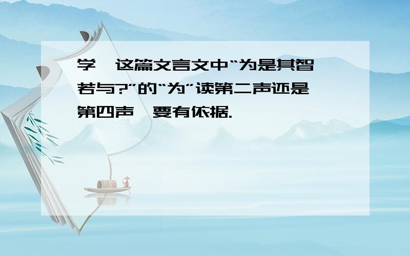 学弈这篇文言文中“为是其智弗若与?”的“为”读第二声还是第四声,要有依据.