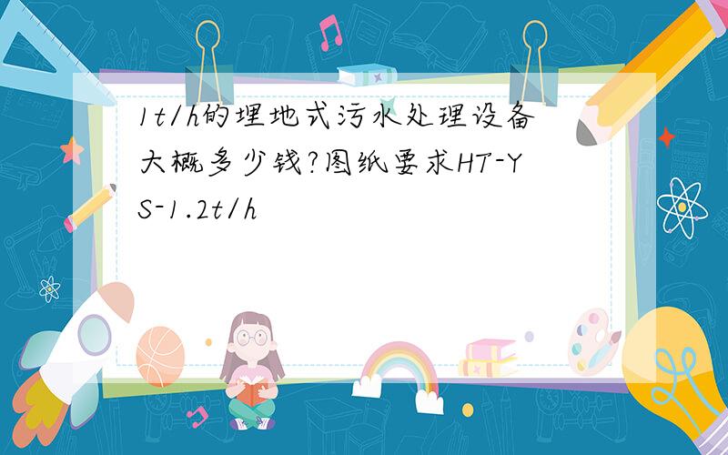 1t/h的埋地式污水处理设备大概多少钱?图纸要求HT-YS-1.2t/h