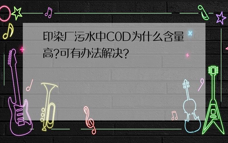 印染厂污水中C0D为什么含量高?可有办法解决?