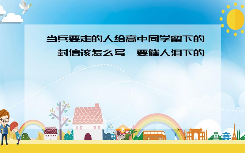 当兵要走的人给高中同学留下的一封信该怎么写,要催人泪下的