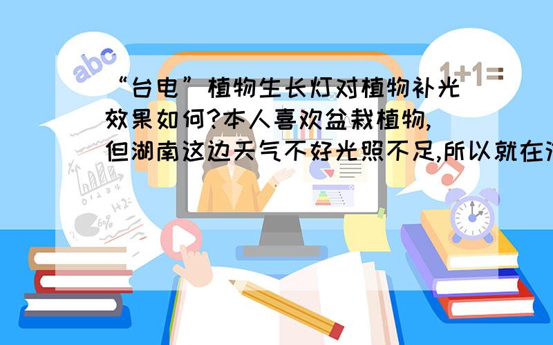 “台电”植物生长灯对植物补光效果如何?本人喜欢盆栽植物,但湖南这边天气不好光照不足,所以就在淘宝上买了个“台电”牌植物生长灯,发出粉红色的光的那种,有些盆栽虽然经常照射,但还