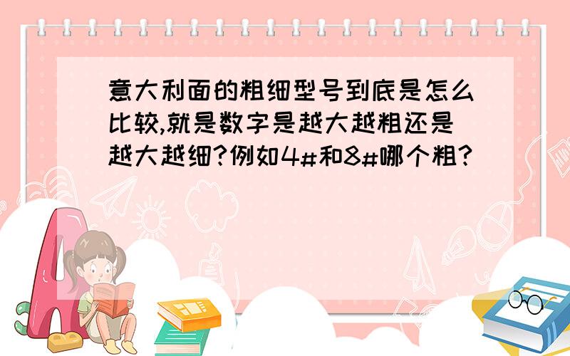 意大利面的粗细型号到底是怎么比较,就是数字是越大越粗还是越大越细?例如4#和8#哪个粗?