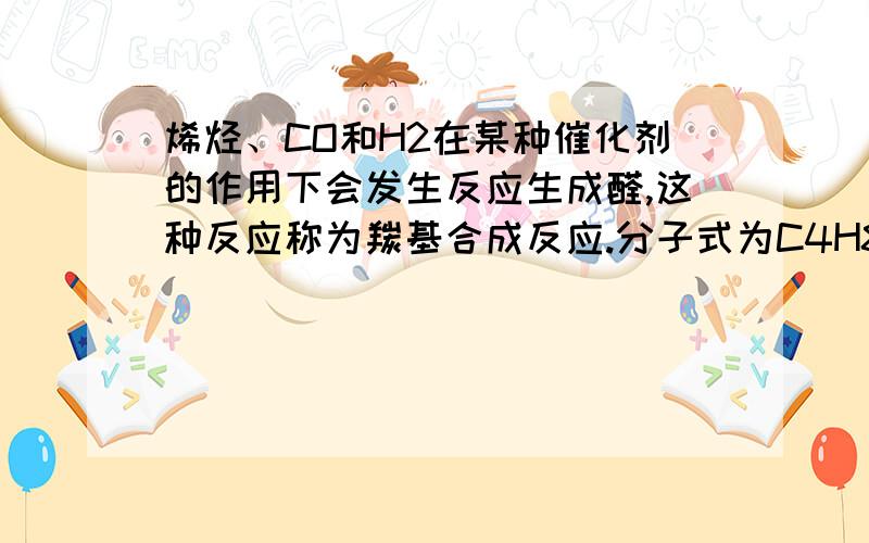 烯烃、CO和H2在某种催化剂的作用下会发生反应生成醛,这种反应称为羰基合成反应.分子式为C4H8的烯烃发生羰基合成反应后,生成的有机产物共有（ ）A、3种 B、4种 C、5种 D、6种