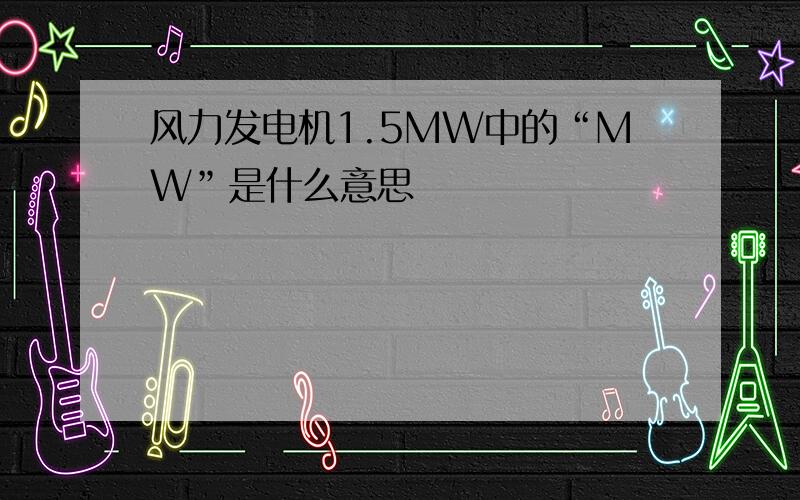 风力发电机1.5MW中的“MW”是什么意思