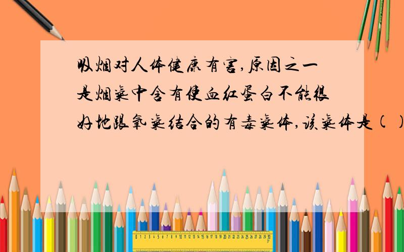 吸烟对人体健康有害,原因之一是烟气中含有使血红蛋白不能很好地跟氧气结合的有毒气体,该气体是()A.N2 B.CO2 C.CO D.CH4