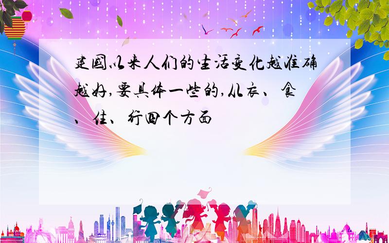 建国以来人们的生活变化越准确越好,要具体一些的,从衣、食、住、行四个方面