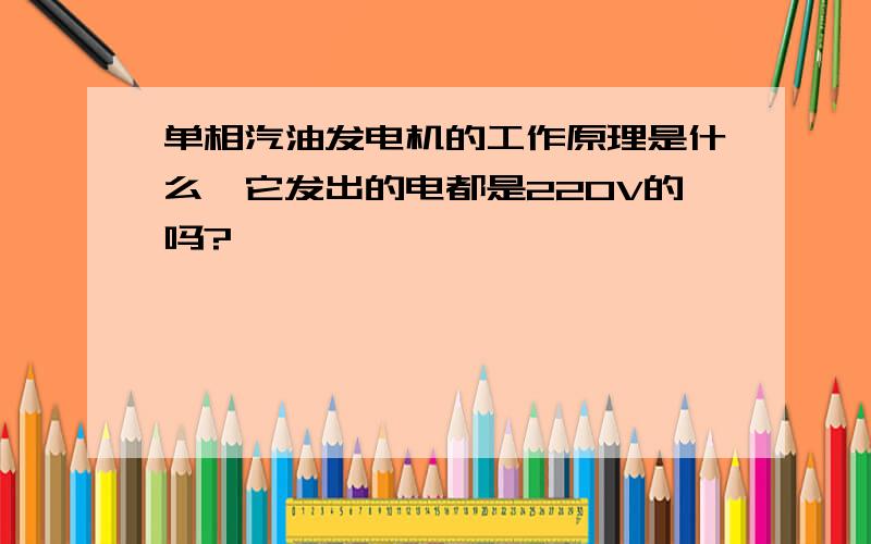 单相汽油发电机的工作原理是什么,它发出的电都是220V的吗?