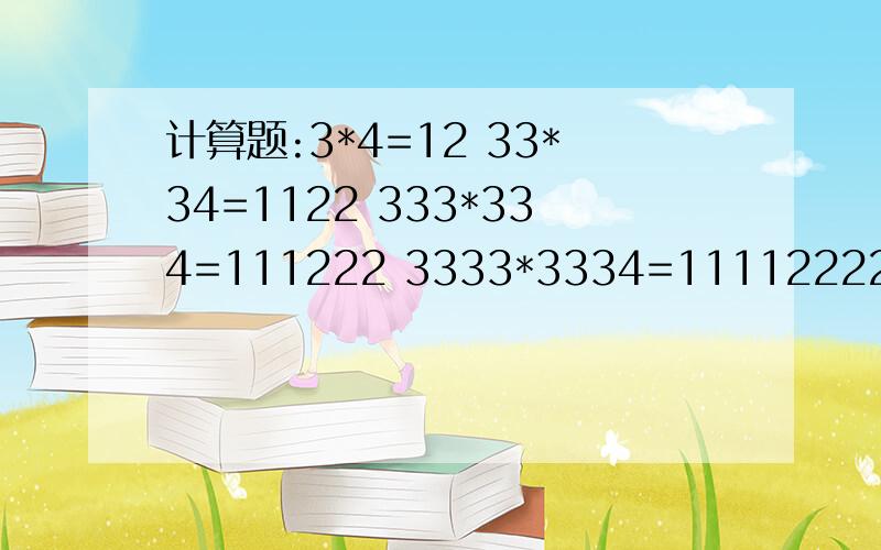 计算题:3*4=12 33*34=1122 333*334=111222 3333*3334=11112222 有什么规律?