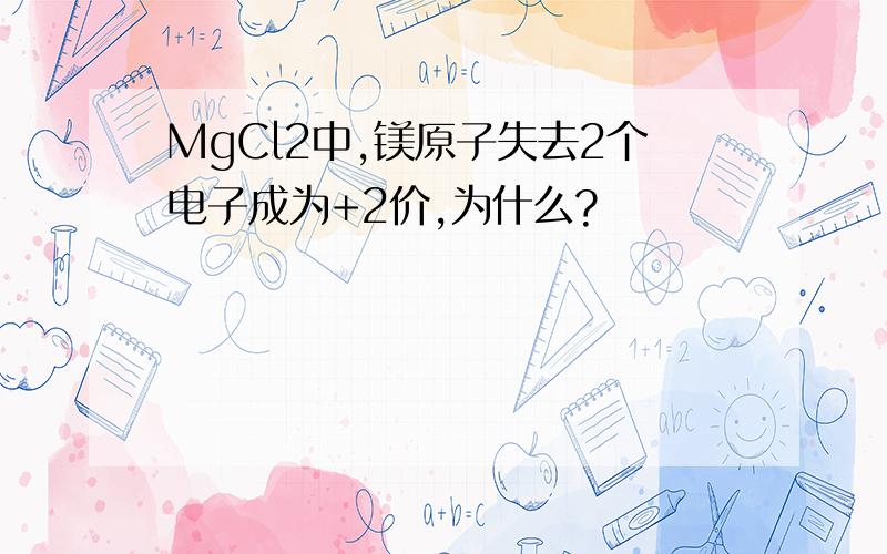 MgCl2中,镁原子失去2个电子成为+2价,为什么?