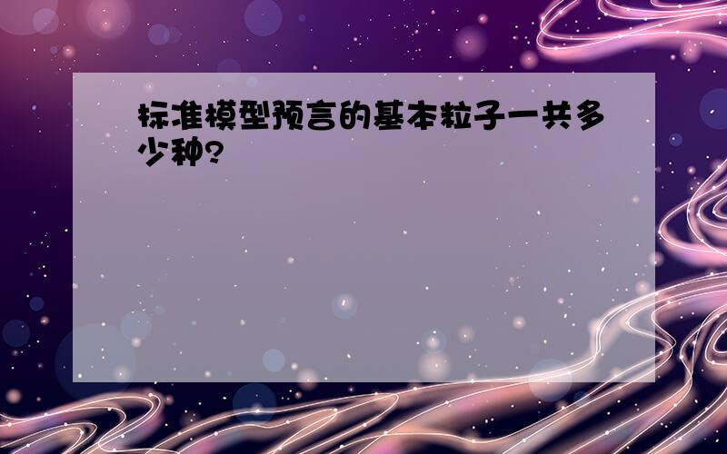 标准模型预言的基本粒子一共多少种?