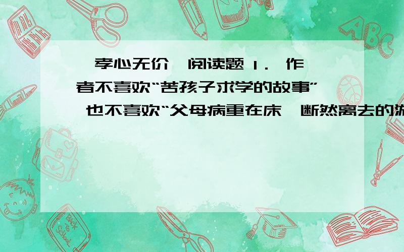 《孝心无价》阅读题 1． 作者不喜欢“苦孩子求学的故事” 也不喜欢“父母病重在床,断然离去的游子”,这是为什么?2．世上有些东西可以弥补,有些东西永无弥补……”你能举出一些例子谈