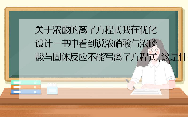 关于浓酸的离子方程式我在优化设计一书中看到说浓硝酸与浓磷酸与固体反应不能写离子方程式,这是什么原因呢?如果是和液体或者气体反应就可以拆了么?浓磷酸也具有氧化性么?照1L的说法,