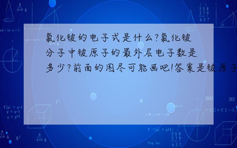 氯化铍的电子式是什么?氯化铍分子中铍原子的最外层电子数是多少?前面的图尽可能画吧!答案是铍原子的最外层电子数是4,为什么不是2呢?