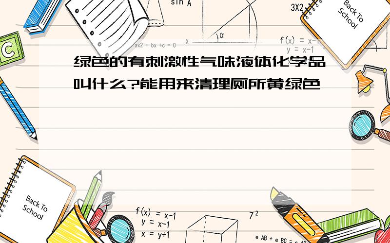 绿色的有刺激性气味液体化学品叫什么?能用来清理厕所黄绿色