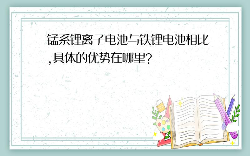 锰系锂离子电池与铁锂电池相比,具体的优势在哪里?