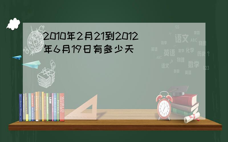 2010年2月21到2012年6月19日有多少天