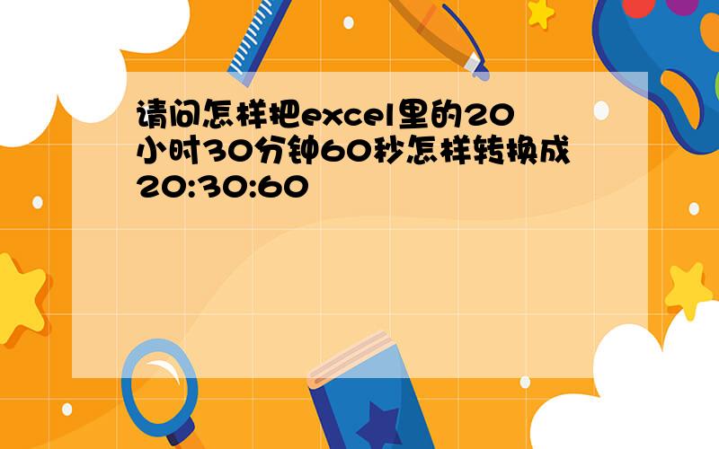 请问怎样把excel里的20小时30分钟60秒怎样转换成20:30:60