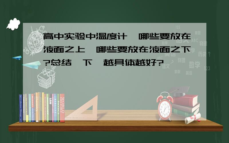 高中实验中温度计,哪些要放在液面之上,哪些要放在液面之下?总结一下,越具体越好?