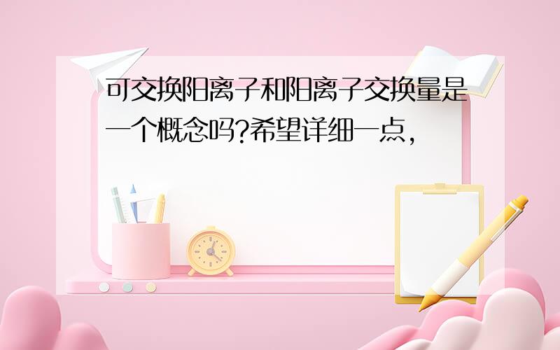 可交换阳离子和阳离子交换量是一个概念吗?希望详细一点,