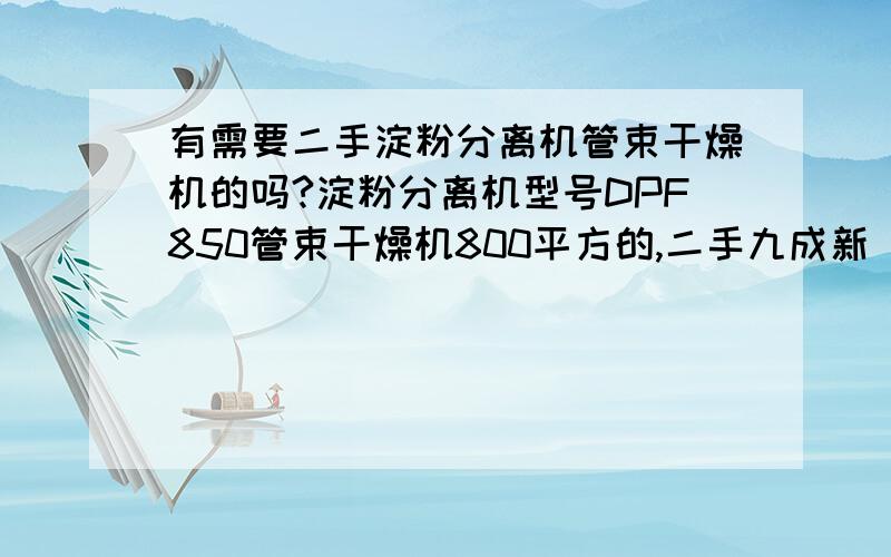 有需要二手淀粉分离机管束干燥机的吗?淀粉分离机型号DPF850管束干燥机800平方的,二手九成新