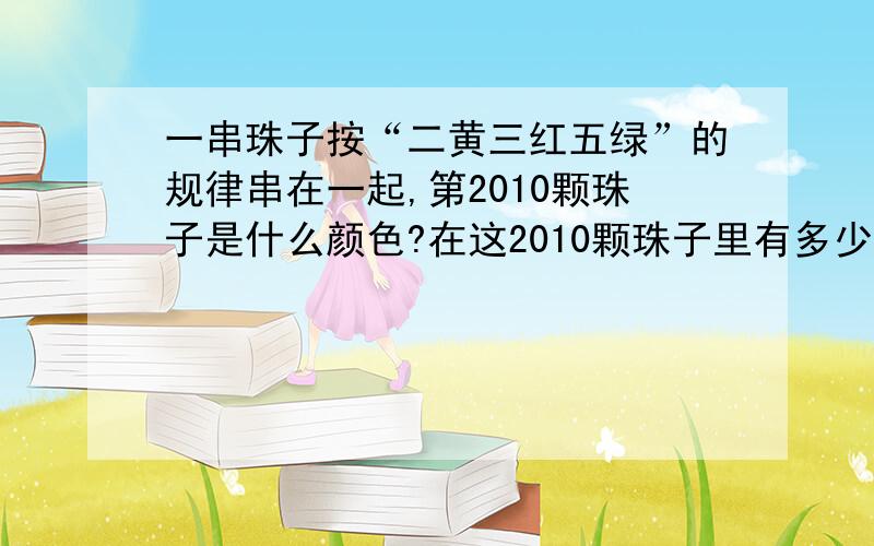 一串珠子按“二黄三红五绿”的规律串在一起,第2010颗珠子是什么颜色?在这2010颗珠子里有多少颗红珠子?