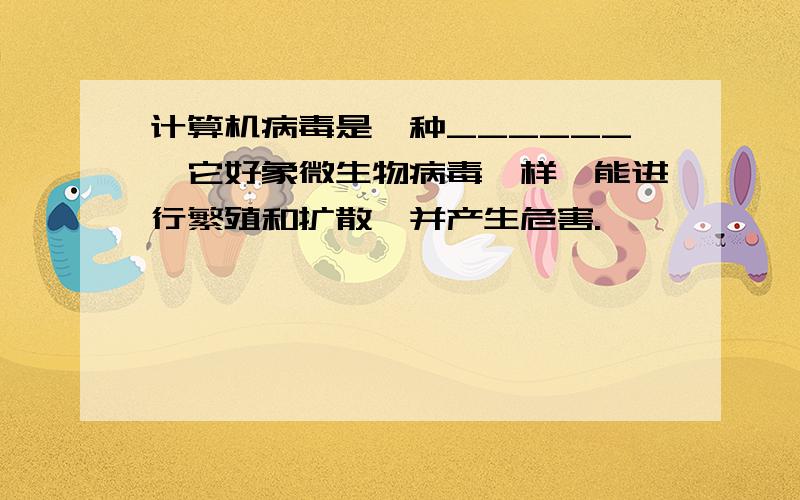 计算机病毒是一种______,它好象微生物病毒一样,能进行繁殖和扩散,并产生危害.