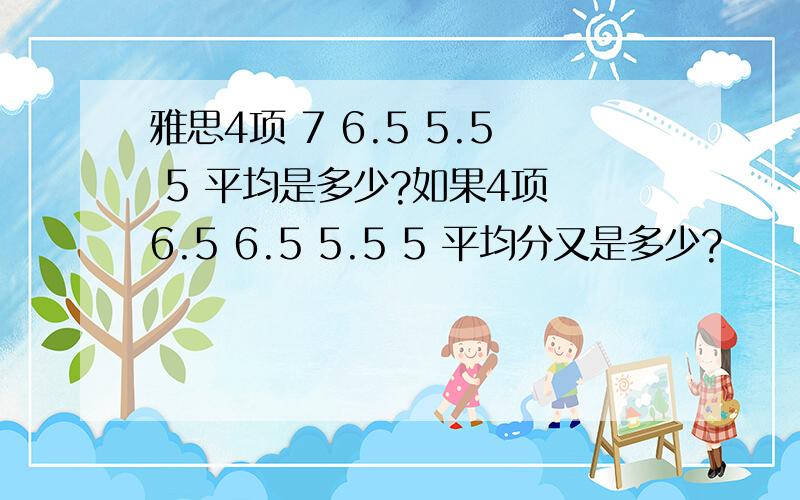 雅思4项 7 6.5 5.5 5 平均是多少?如果4项 6.5 6.5 5.5 5 平均分又是多少?