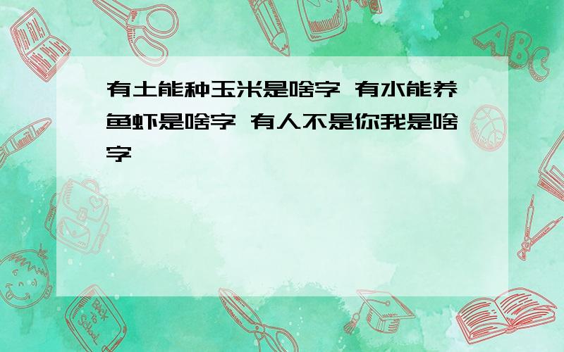 有土能种玉米是啥字 有水能养鱼虾是啥字 有人不是你我是啥字