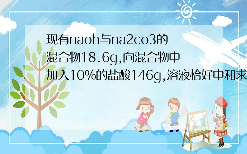 现有naoh与na2co3的混合物18.6g,向混合物中加入10%的盐酸146g,溶液恰好中和求naoh的质量分数.