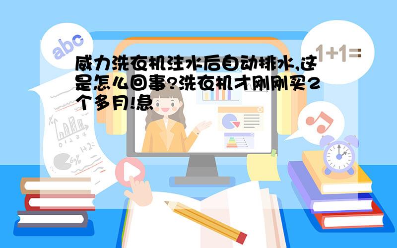 威力洗衣机注水后自动排水,这是怎么回事?洗衣机才刚刚买2个多月!急