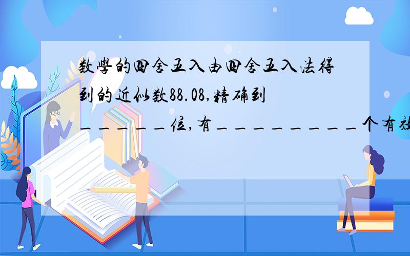 数学的四舍五入由四舍五入法得到的近似数88.08,精确到_____位,有________个有效数字.题中的“有效数字”是什么概念