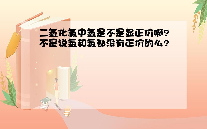 二氧化氟中氧是不是显正价啊?不是说氧和氟都没有正价的么?