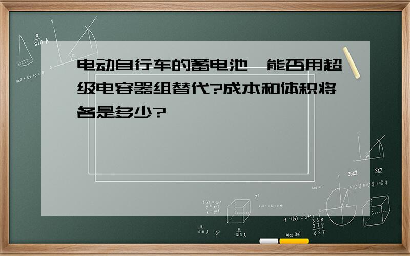 电动自行车的蓄电池,能否用超级电容器组替代?成本和体积将各是多少?