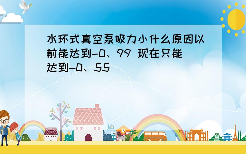 水环式真空泵吸力小什么原因以前能达到-0、99 现在只能达到-0、55