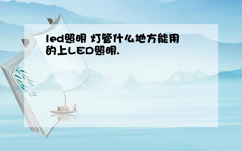 led照明 灯管什么地方能用的上LED照明.