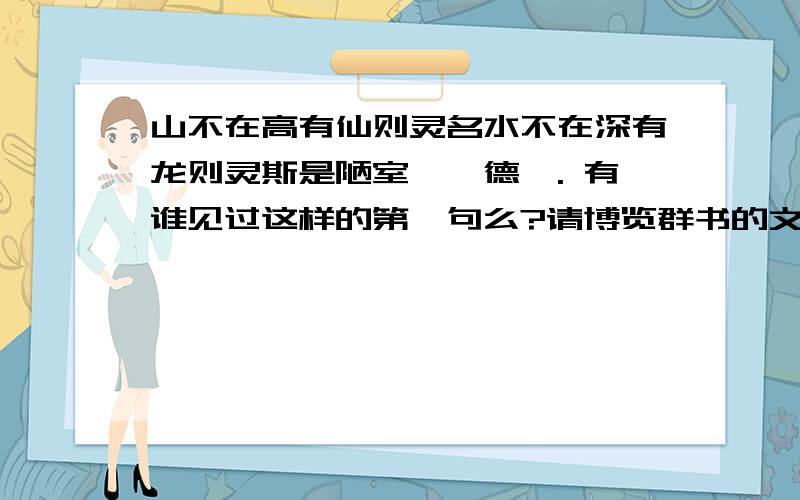 山不在高有仙则灵名水不在深有龙则灵斯是陋室惟吾德馨. 有谁见过这样的第一句么?请博览群书的文人们解释下,是否有见过上边那第一句“山不在高有仙则灵名”,有人给我讲解是说“此文