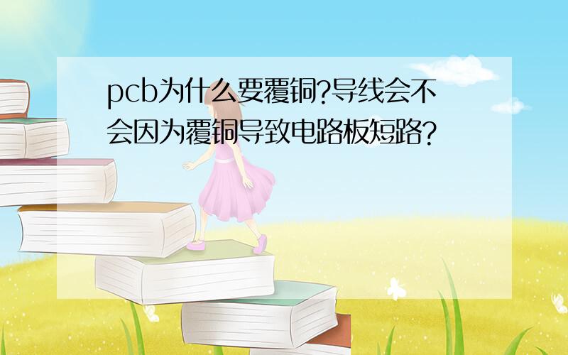 pcb为什么要覆铜?导线会不会因为覆铜导致电路板短路?