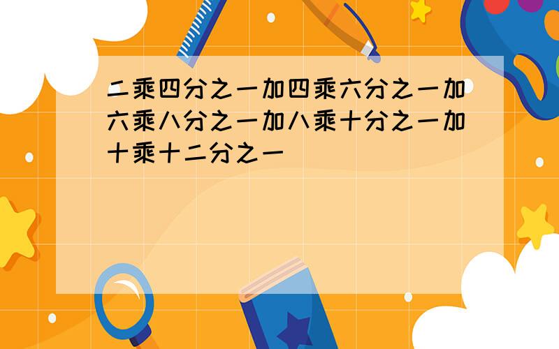 二乘四分之一加四乘六分之一加六乘八分之一加八乘十分之一加十乘十二分之一