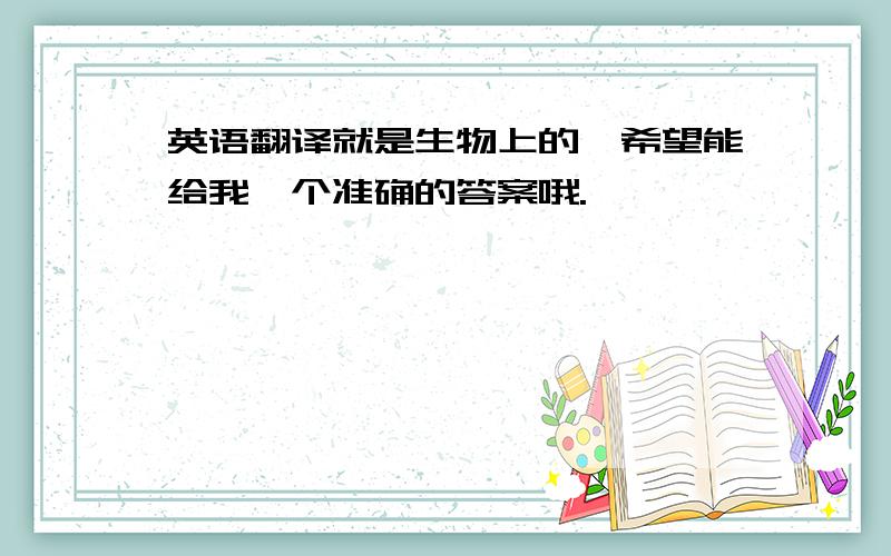 英语翻译就是生物上的,希望能给我一个准确的答案哦.