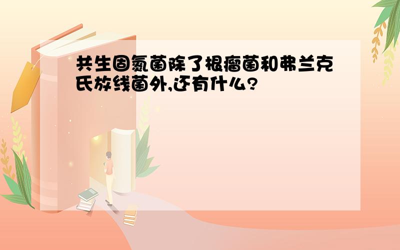 共生固氮菌除了根瘤菌和弗兰克氏放线菌外,还有什么?