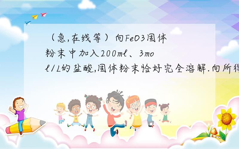 （急,在线等）向FeO3固体粉末中加入200ml、3mol/L的盐酸,固体粉末恰好完全溶解.向所得溶液中加入一量的铁粉,此时向溶液中滴加KSCN溶液,无明显现象.试计算；（1）FeO3的物质的量是多少?（2）