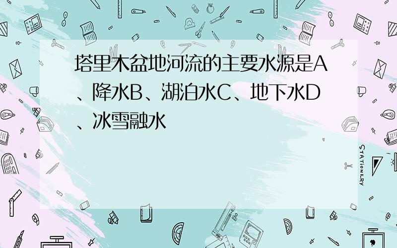 塔里木盆地河流的主要水源是A、降水B、湖泊水C、地下水D、冰雪融水