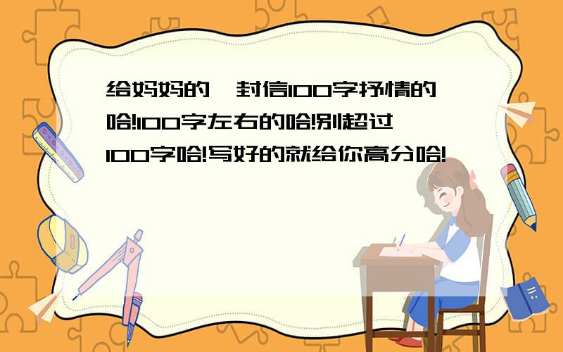 给妈妈的一封信100字抒情的哈!100字左右的哈!别超过100字哈!写好的就给你高分哈!