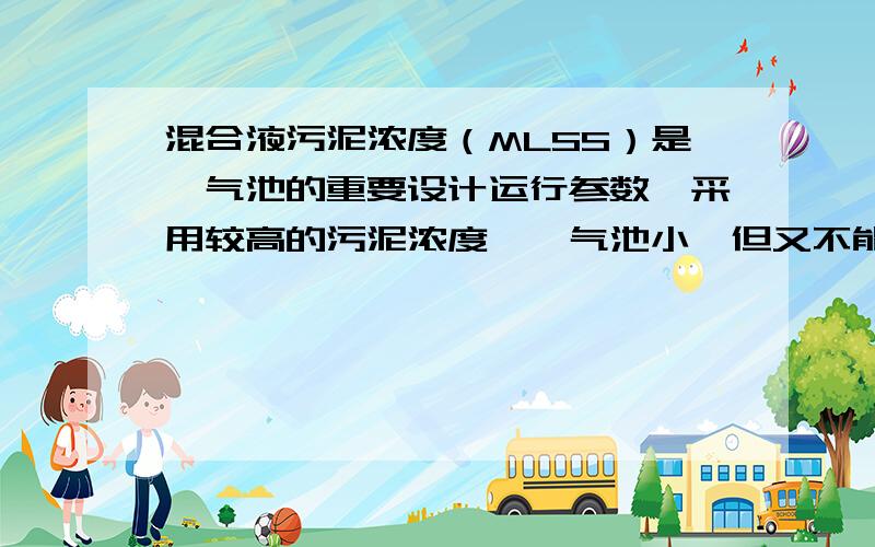 混合液污泥浓度（MLSS）是曝气池的重要设计运行参数,采用较高的污泥浓度,曝气池小,但又不能过高,为什么