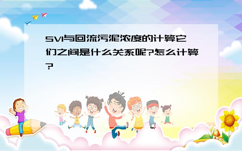 SVI与回流污泥浓度的计算它们之间是什么关系呢?怎么计算?