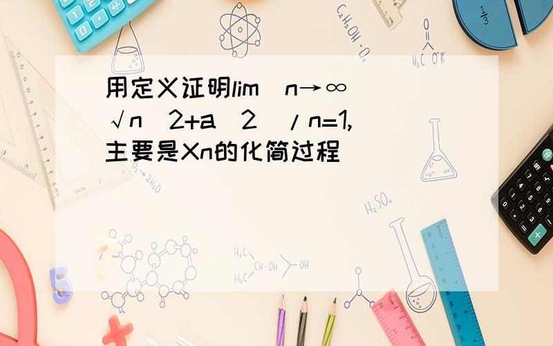 用定义证明lim(n→∞)(√n^2+a^2)/n=1,主要是Xn的化简过程