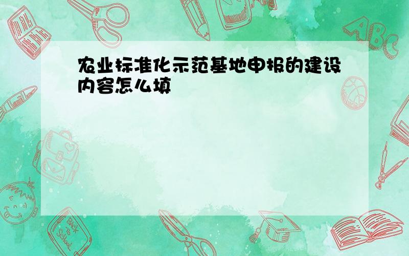 农业标准化示范基地申报的建设内容怎么填