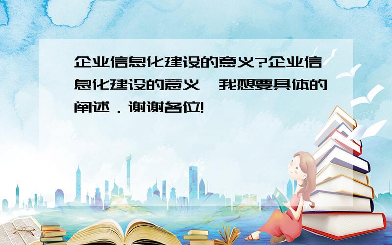 企业信息化建设的意义?企业信息化建设的意义,我想要具体的阐述．谢谢各位!