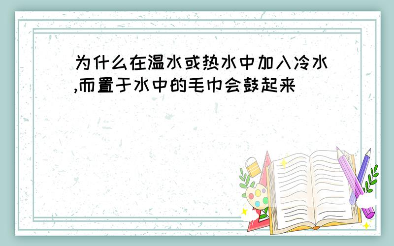 为什么在温水或热水中加入冷水,而置于水中的毛巾会鼓起来