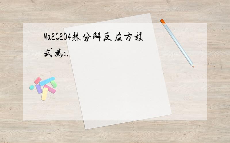 Na2C2O4热分解反应方程式为：.